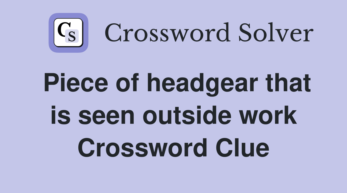 Piece of headgear that is seen outside work Crossword Clue Answers Crossword Solver